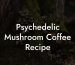Psychedelic Mushroom Coffee Recipe