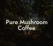 Pure Mushroom Coffee