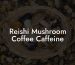 Reishi Mushroom Coffee Caffeine