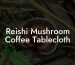 Reishi Mushroom Coffee Tablecloth