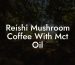 Reishi Mushroom Coffee With Mct Oil
