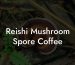 Reishi Mushroom Spore Coffee