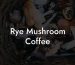 Rye Mushroom Coffee