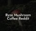 Ryze Mushroom Coffee Reddit