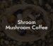 Shroom Mushroom Coffee