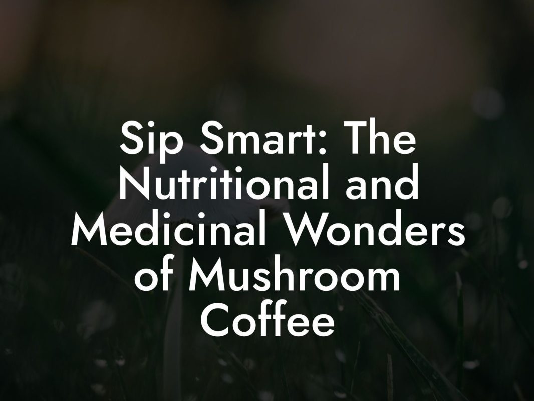Sip Smart: The Nutritional and Medicinal Wonders of Mushroom Coffee Sip Smart: The Nutritional and Medicinal Wonders of Mushroom Coffee