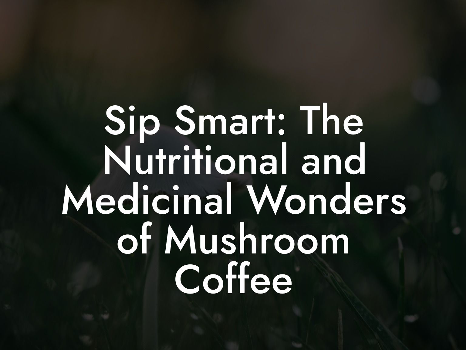 Sip Smart: The Nutritional and Medicinal Wonders of Mushroom Coffee