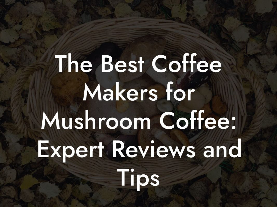 The Best Coffee Makers for Mushroom Coffee: Expert Reviews and Tips The Best Coffee Makers for Mushroom Coffee: Expert Reviews and Tips