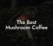 The Best Mushroom Coffee