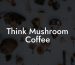 Think Mushroom Coffee