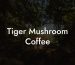 Tiger Mushroom Coffee