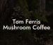 Tom Ferris Mushroom Coffee