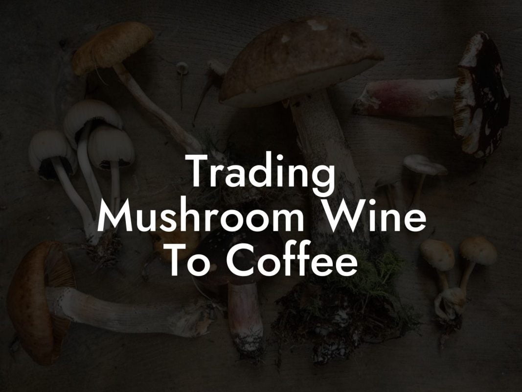 Trading Mushroom Wine To Coffee