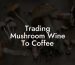 Trading Mushroom Wine To Coffee