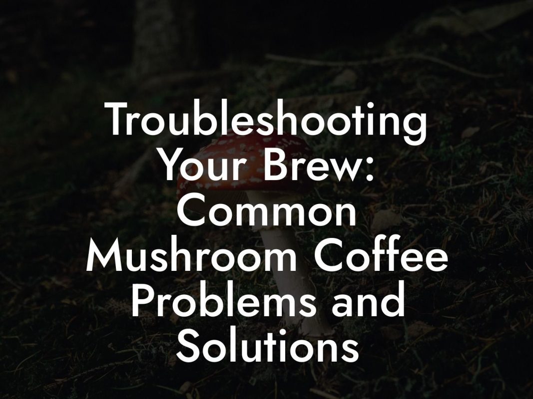 Troubleshooting Your Brew: Common Mushroom Coffee Problems and Solutions Troubleshooting Your Brew: Common Mushroom Coffee Problems and Solutions