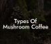 Types Of Mushroom Coffee