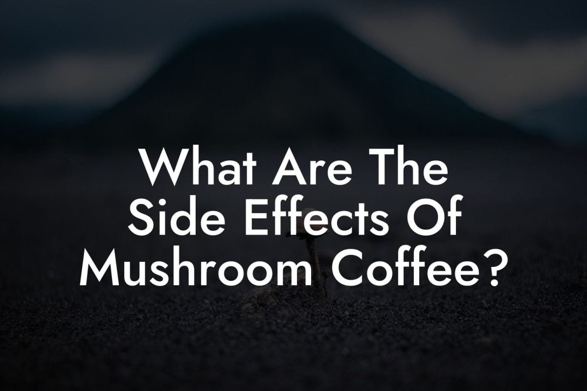 What Are The Side Effects Of Mushroom Coffee?