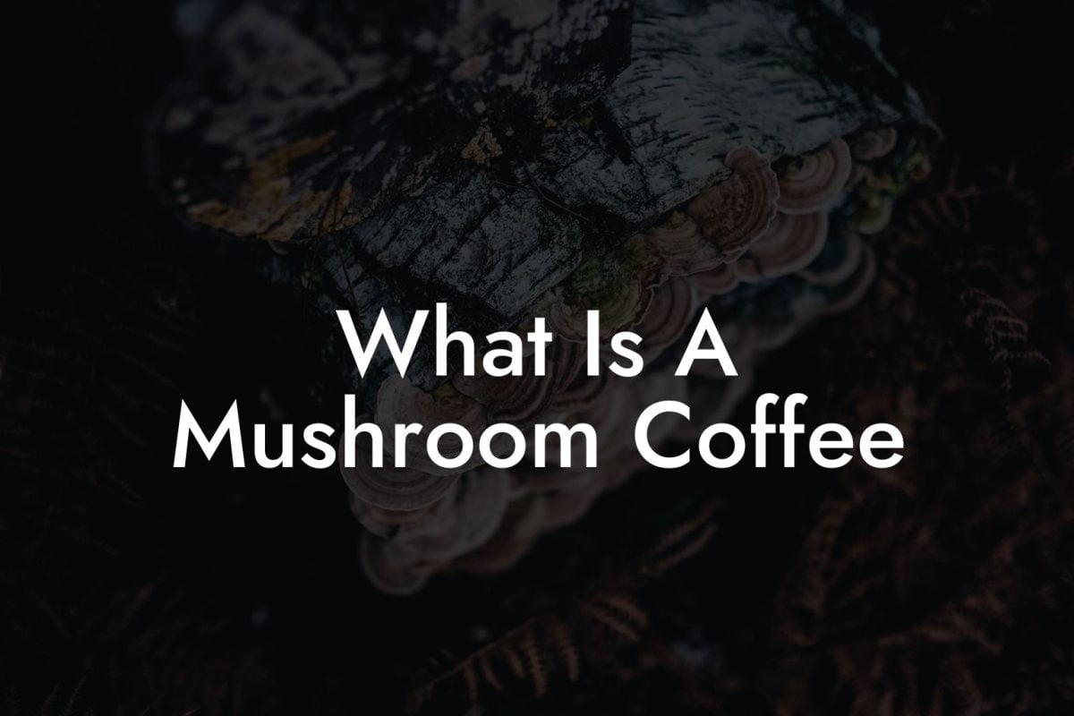 What Is A Mushroom Coffee