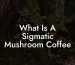 What Is A Sigmatic Mushroom Coffee