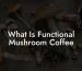 What Is Functional Mushroom Coffee