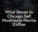 What Stores In Chicago Sell Mushroom Mocha Coffee
