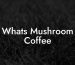 Whats Mushroom Coffee