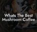 What's The Best Mushroom Coffee