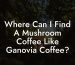 Where Can I Find A Mushroom Coffee Like Ganovia Coffee?
