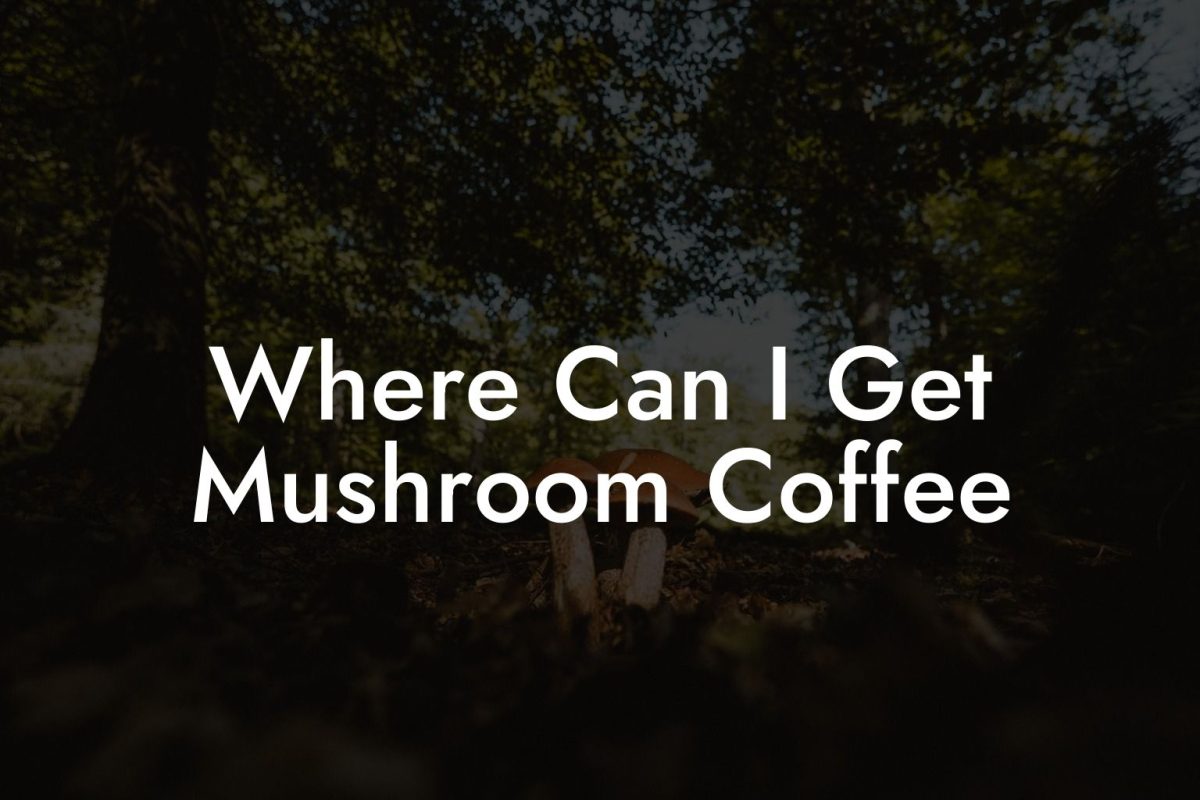 Where Can I Get Mushroom Coffee