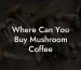 Where Can You Buy Mushroom Coffee