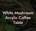White Mushroom Arcylic Coffee Table