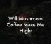 Will Mushroom Coffee Make Me Hight